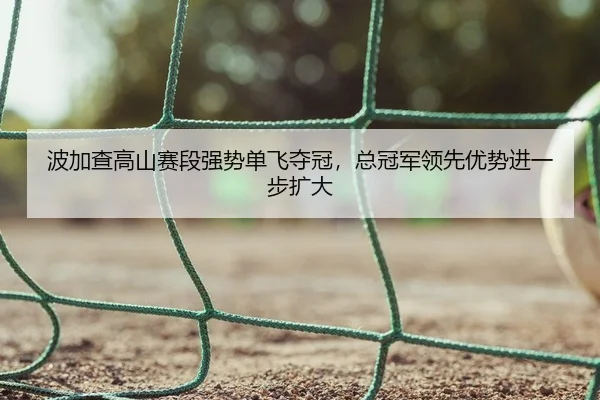 bo-jia-cha-gao-shan-sai-duan-qiang-shi-dan-fei-duo-guan-zong-guan-jun-ling-xian-you-shi-jin-yi-bu-kuo-da-2-699.jpg