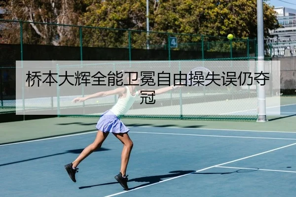 桥本大辉全能卫冕自由操失误仍夺冠