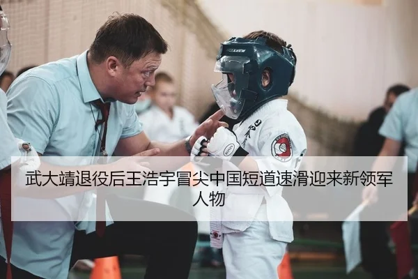 武大靖退役后王浩宇冒尖中国短道速滑迎来新领军人物